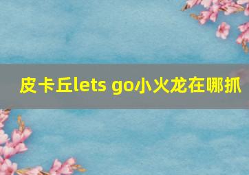 皮卡丘lets go小火龙在哪抓